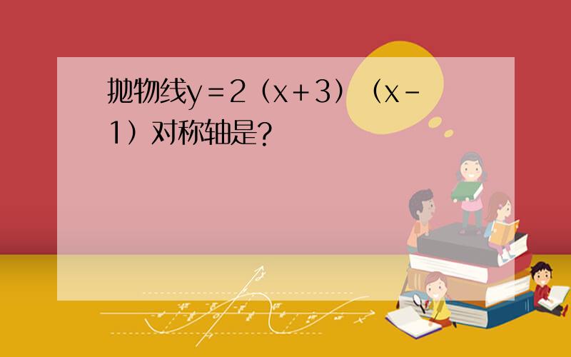 抛物线y＝2（x＋3）（x－1）对称轴是?