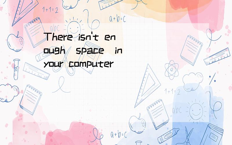 There isn't enough（space）in your computer