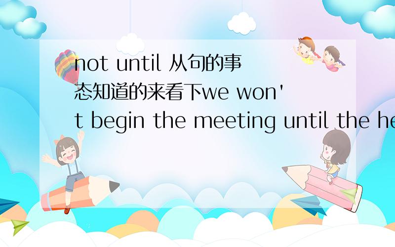 not until 从句的事态知道的来看下we won't begin the meeting until the headmaster come.这个校长来了,为什么不能用comes第三人称单数,要用come?到底是用come,还是用comes?似乎好像答案选了comes....