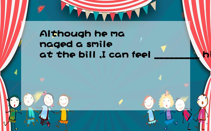 Although he managed a smile at the bill ,I can feel _________ his surprise and embarassmentA.strongly B.strong C.hardly D.hard