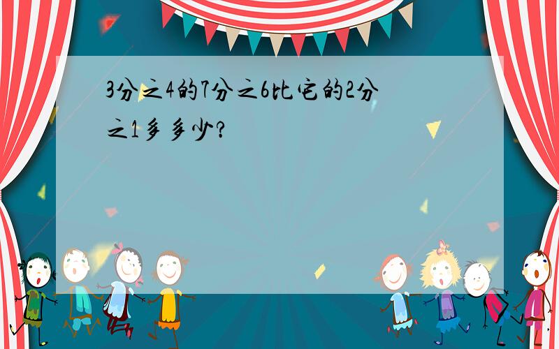 3分之4的7分之6比它的2分之1多多少?