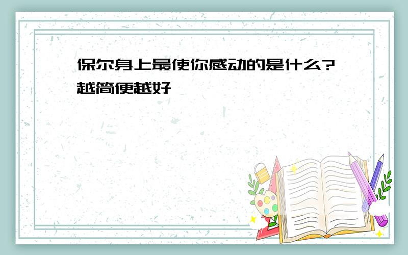 保尔身上最使你感动的是什么?越简便越好