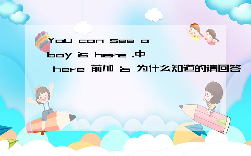 You can see a boy is here .中 here 前加 is 为什么知道的请回答