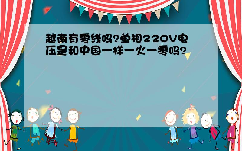 越南有零线吗?单相220V电压是和中国一样一火一零吗?