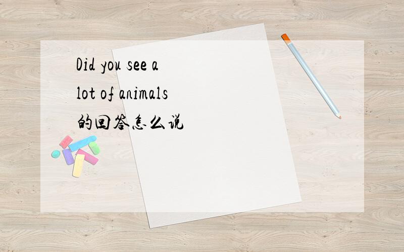 Did you see a lot of animals的回答怎么说