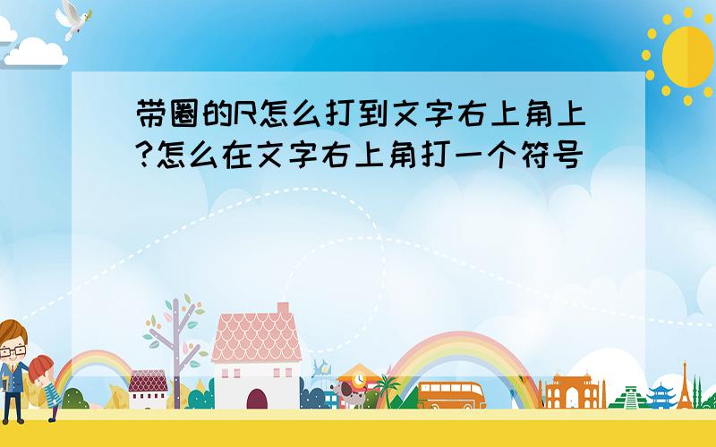 带圈的R怎么打到文字右上角上?怎么在文字右上角打一个符号