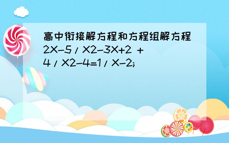 高中衔接解方程和方程组解方程2X-5/X2-3X+2 +4/X2-4=1/X-2;
