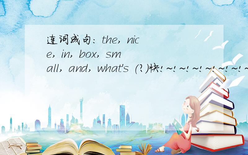 连词成句： the, nice, in, box, small, and, what's (?)快!~!~!~!~!~!~!~!~!~
