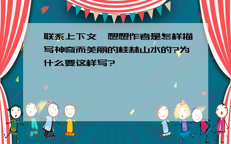 联系上下文,想想作者是怎样描写神奇而美丽的桂林山水的?为什么要这样写?