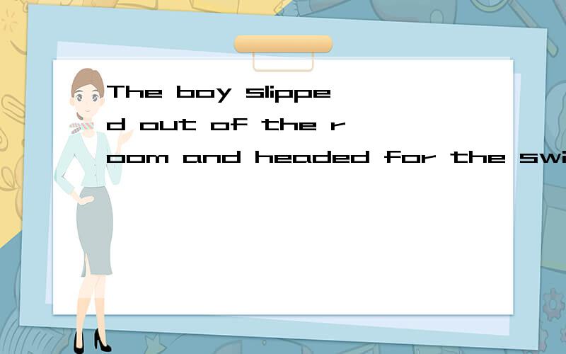 The boy slipped out of the room and headed for the swimming pool without his parents' _____.为什么headed前面为什么没有be动词