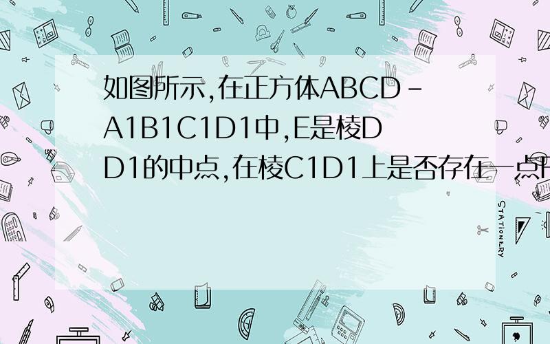 如图所示,在正方体ABCD-A1B1C1D1中,E是棱DD1的中点,在棱C1D1上是否存在一点F,使B1F//平面A1BE?证明你的结论.