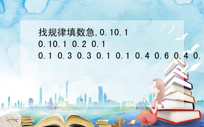 找规律填数急,0.10.1 0.10.1 0.2 0.10.1 0.3 0.3 0.1 0.1 0.4 0.6 0.4 0.10.1 0.1填问号里的数左边冒出来的0.1在第二排上面第一排正中央