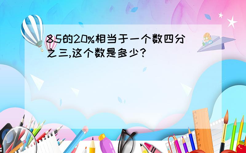 85的20%相当于一个数四分之三,这个数是多少?