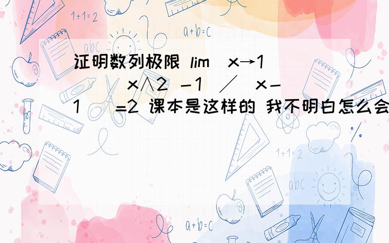 证明数列极限 lim（x→1）（（x∧2 －1）╱（x－1））=2 课本是这样的 我不明白怎么会有证明数列极限 lim（x→1）（（x∧2 －1）╱（x－1））=2课本是这样的 我不明白怎么会有0＜l x－1l＜ℓ