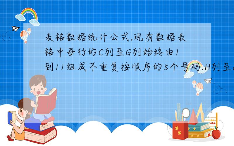 表格数据统计公式,现有数据表格中每行的C列至G列始终由1到11组成不重复按顺序的5个号码.H列至R列是我统计的另一种也是由1到11组成的(对应同行的C至G列号码)的5个相关分开号码.现我想加多