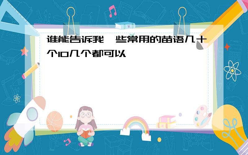 谁能告诉我一些常用的苗语几十个10几个都可以