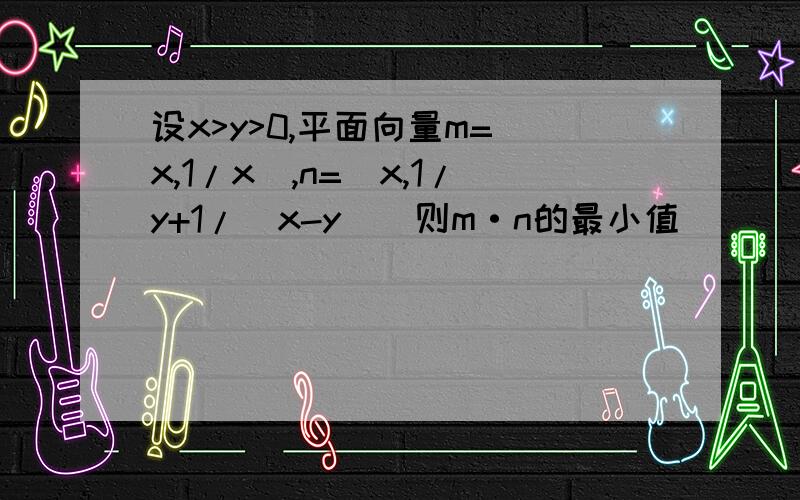 设x>y>0,平面向量m=(x,1/x),n=(x,1/y+1/(x-y))则m·n的最小值