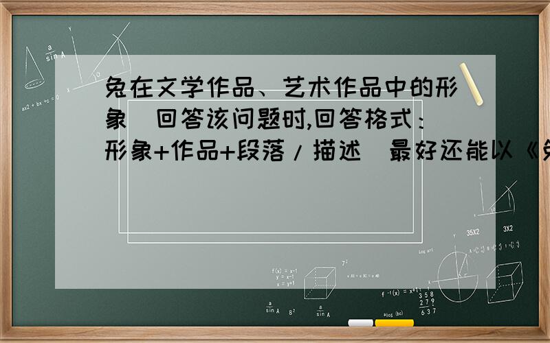 兔在文学作品、艺术作品中的形象（回答该问题时,回答格式：形象+作品+段落/描述）最好还能以《兔,人类无言的朋友》或《兔,我想为你哭泣》为题,写作文（5oo子）