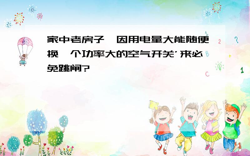 家中老房子,因用电量大能随便换一个功率大的空气开关’来必免跳闸?