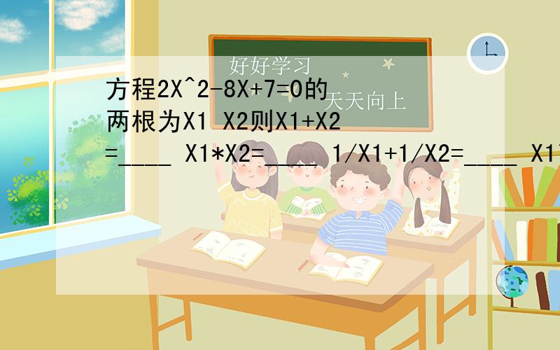 方程2X^2-8X+7=0的两根为X1 X2则X1+X2=____ X1*X2=____ 1/X1+1/X2=____ X1^2+X2^2=____ ｜X1＋X2｜=____