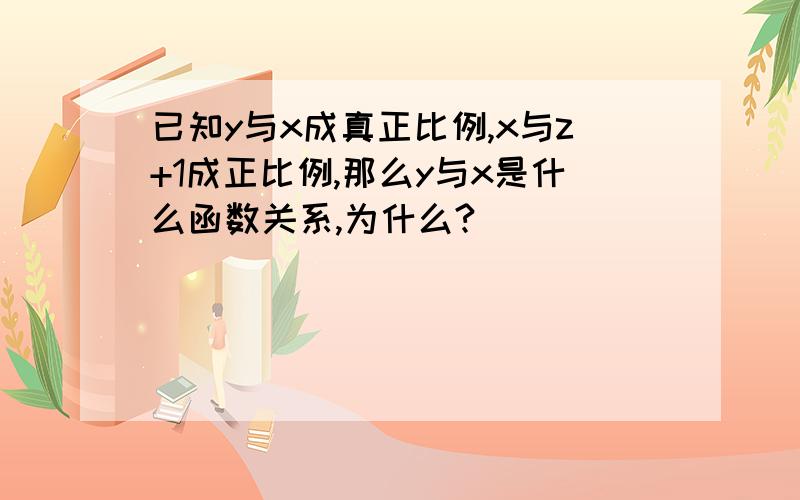 已知y与x成真正比例,x与z+1成正比例,那么y与x是什么函数关系,为什么?