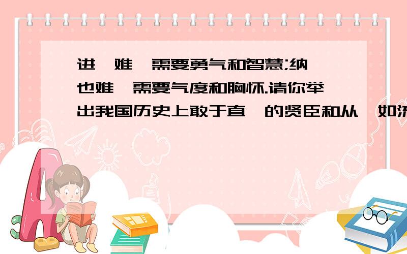 进谏难,需要勇气和智慧;纳谏也难,需要气度和胸怀.请你举出我国历史上敢于直谏的贤臣和从谏如流的明君的例子.（写清朝代、称谓、事例