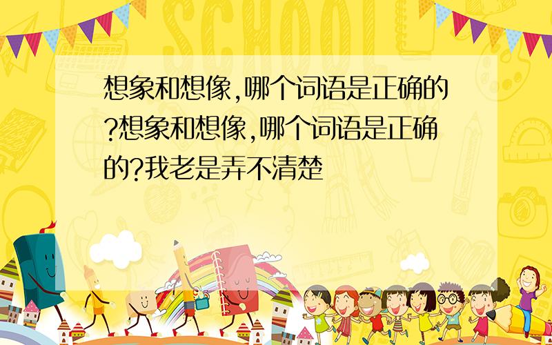 想象和想像,哪个词语是正确的?想象和想像,哪个词语是正确的?我老是弄不清楚