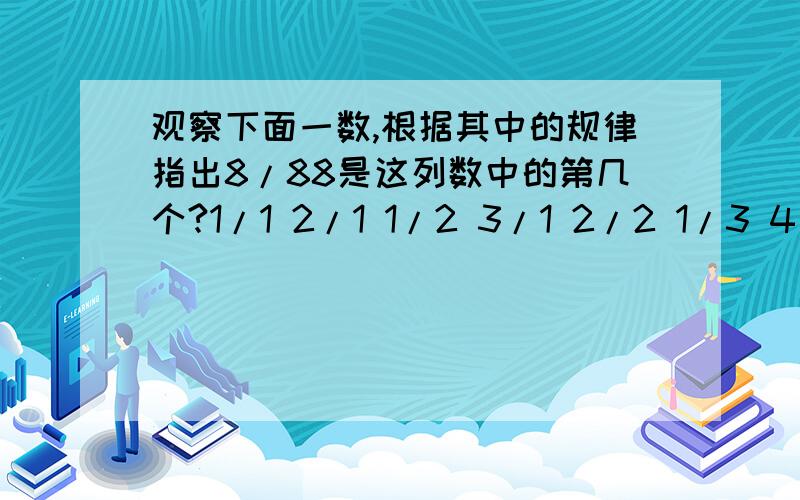 观察下面一数,根据其中的规律指出8/88是这列数中的第几个?1/1 2/1 1/2 3/1 2/2 1/3 4/1 3/2 2/3 1/4...请说明思路，是否是4553？