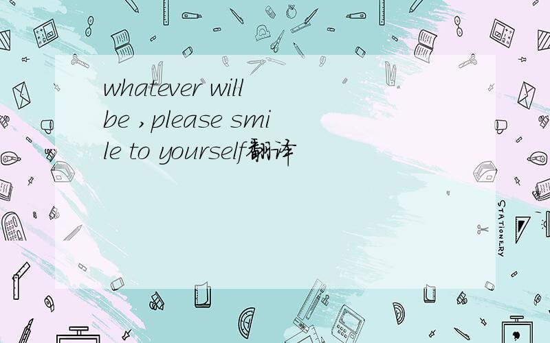 whatever will be ,please smile to yourself翻译