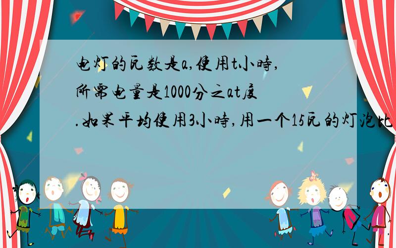 电灯的瓦数是a,使用t小时,所需电量是1000分之at度.如果平均使用3小时,用一个15瓦的灯泡比用一个40瓦的灯泡每月（按30天计）可节约（ ）度电.