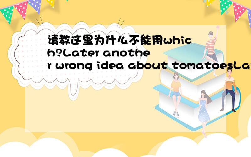 请教这里为什么不能用which?Later another wrong idea about tomatoesLater another wrong idea about tomatoes grew up－the idea _______ they were poisonous.A.that B.whichC.in which D.when