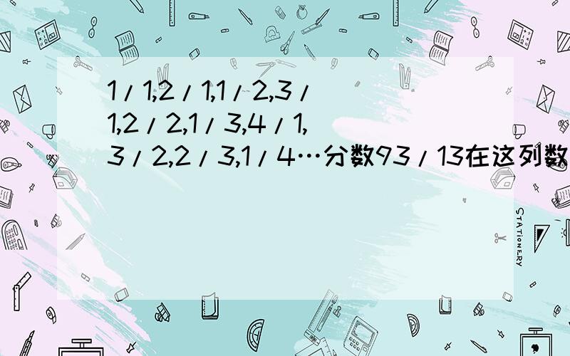 1/1,2/1,1/2,3/1,2/2,1/3,4/1,3/2,2/3,1/4…分数93/13在这列数中的第几个