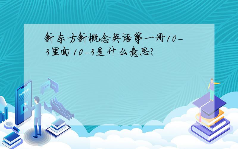 新东方新概念英语第一册10-3里面10-3是什么意思?