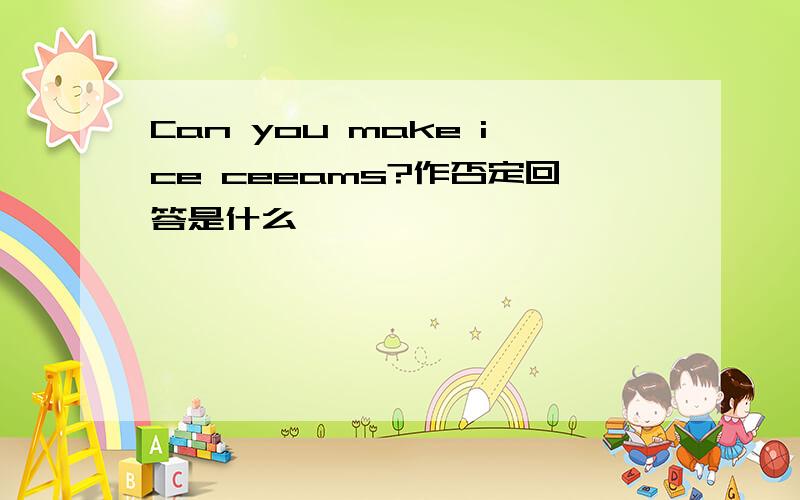 Can you make ice ceeams?作否定回答是什么