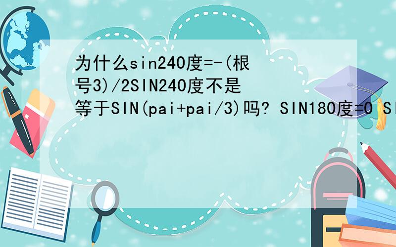 为什么sin240度=-(根号3)/2SIN240度不是等于SIN(pai+pai/3)吗? SIN180度=0 SIN60度=根号三/2  加起来不是=根号三/2吗 为什么是负的