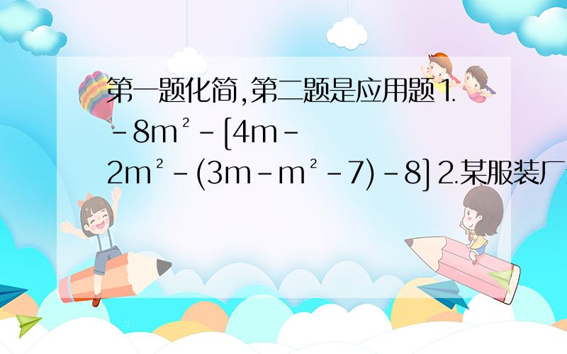 第一题化简,第二题是应用题⒈﹣8m²－[4m－2m²－(3m－m²－7)－8]⒉某服装厂生产一种西装和领带,西装每套定价200元,领带每条定价40元.产方在开展促销活动期间,向客户提供两种优惠方