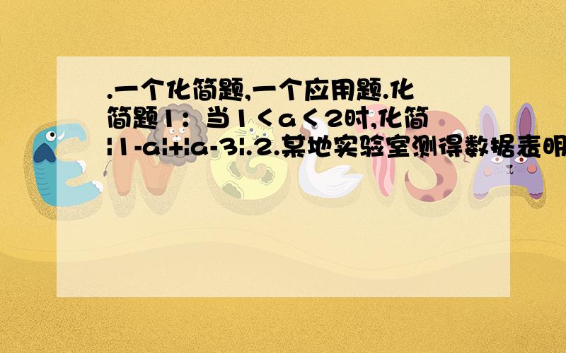 .一个化简题,一个应用题.化简题1：当1＜a＜2时,化简|1-a|+|a-3|.2.某地实验室测得数据表明,高度每增加1千米,气温大约下降6℃,若该地面温度为21℃,（1）高空某处高度是8千米,求此处的温度是多