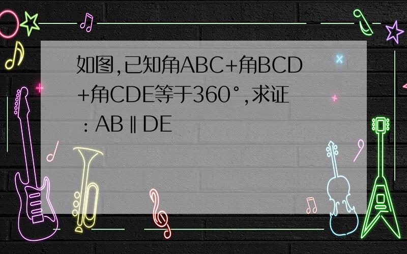 如图,已知角ABC+角BCD+角CDE等于360°,求证：AB‖DE