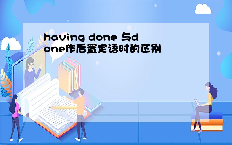 having done 与done作后置定语时的区别