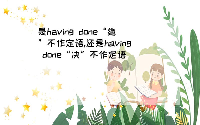 是having done“绝”不作定语,还是having done“决”不作定语