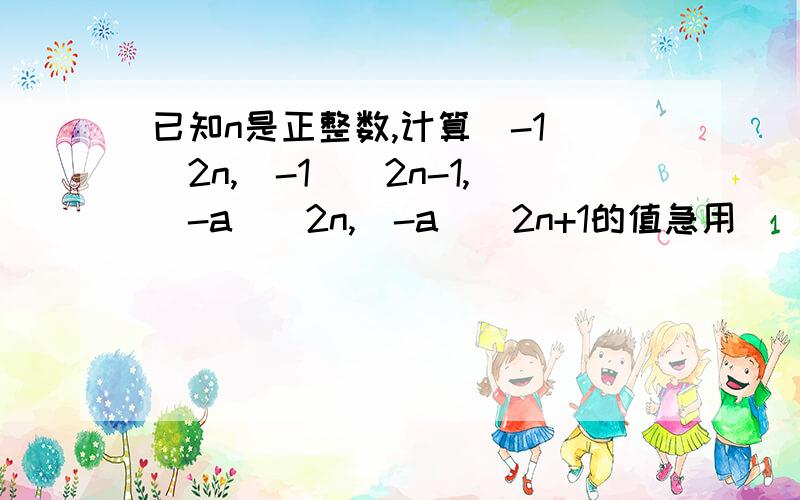 已知n是正整数,计算（-1）^2n,(-1)^2n-1,(-a)^2n,(-a)^2n+1的值急用