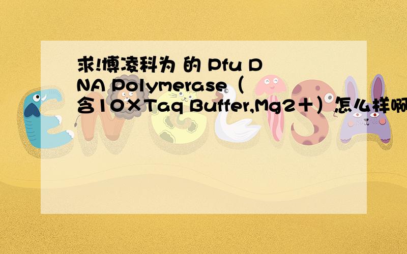 求!博凌科为 的 Pfu DNA Polymerase（含10×Taq Buffer,Mg2＋）怎么样啊?急!