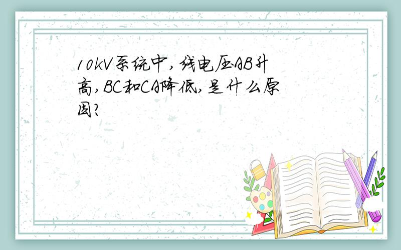 10kV系统中,线电压AB升高,BC和CA降低,是什么原因?