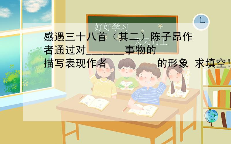 感遇三十八首（其二）陈子昂作者通过对_______事物的描写表现作者_________的形象 求填空!