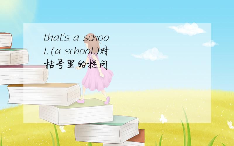 that's a school.（a school.）对括号里的提问