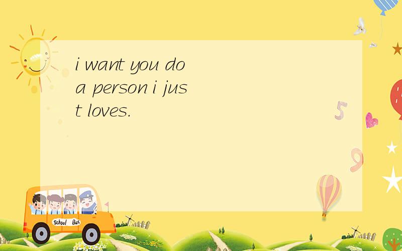 i want you do a person i just loves.
