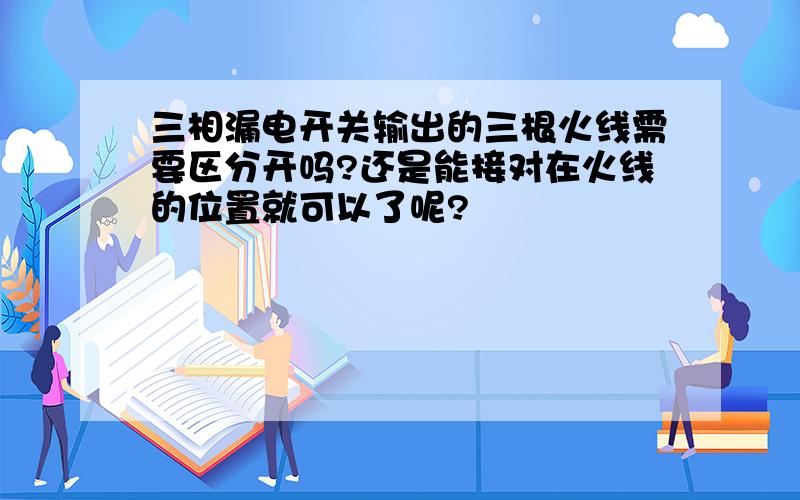 三相漏电开关输出的三根火线需要区分开吗?还是能接对在火线的位置就可以了呢?