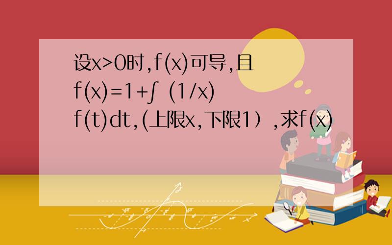 设x>0时,f(x)可导,且f(x)=1+∫ (1/x)f(t)dt,(上限x,下限1）,求f(x)