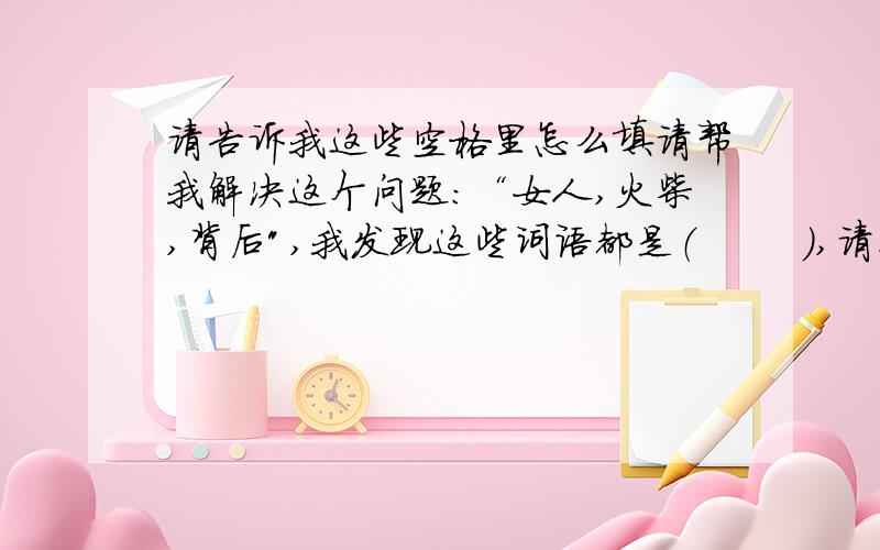 请告诉我这些空格里怎么填请帮我解决这个问题：“女人,火柴,背后