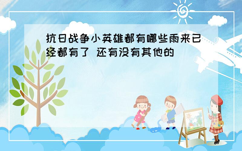 抗日战争小英雄都有哪些雨来已经都有了 还有没有其他的